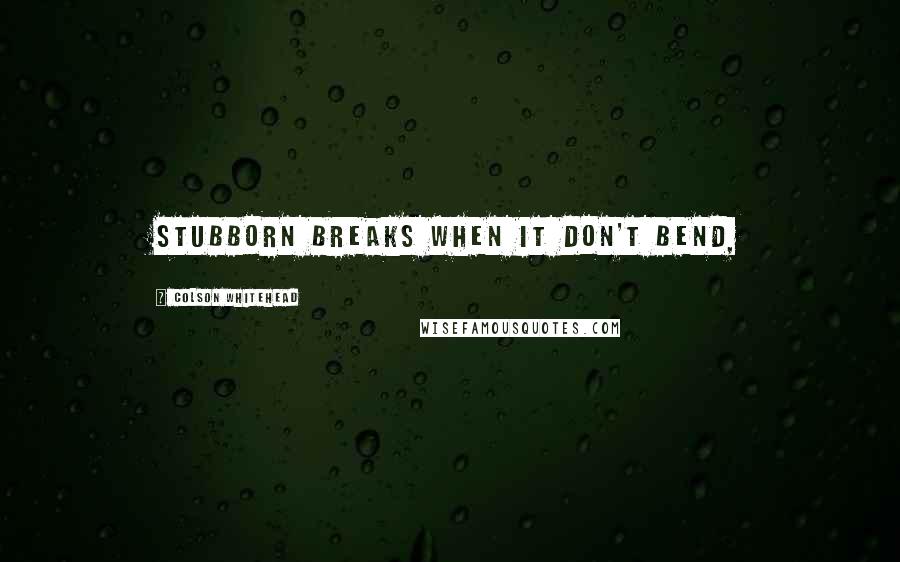 Colson Whitehead Quotes: Stubborn breaks when it don't bend,