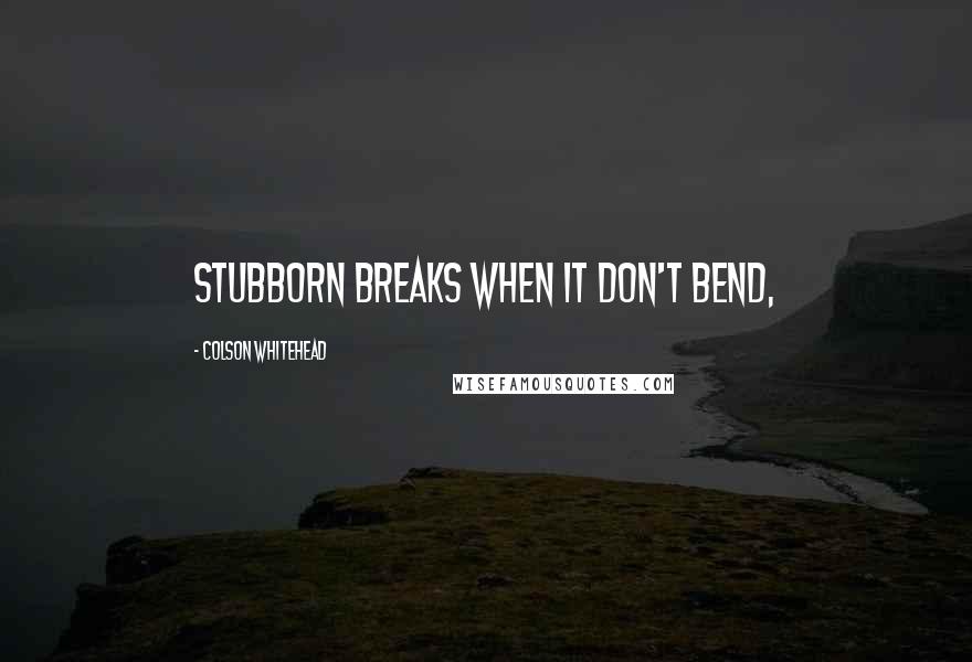 Colson Whitehead Quotes: Stubborn breaks when it don't bend,