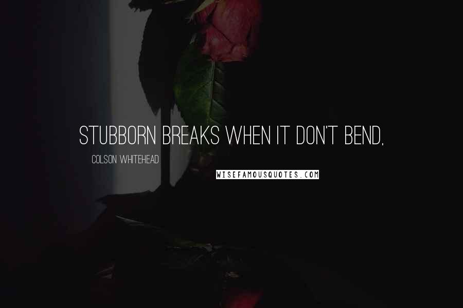 Colson Whitehead Quotes: Stubborn breaks when it don't bend,