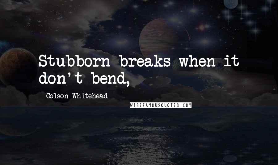 Colson Whitehead Quotes: Stubborn breaks when it don't bend,