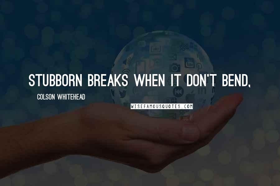 Colson Whitehead Quotes: Stubborn breaks when it don't bend,