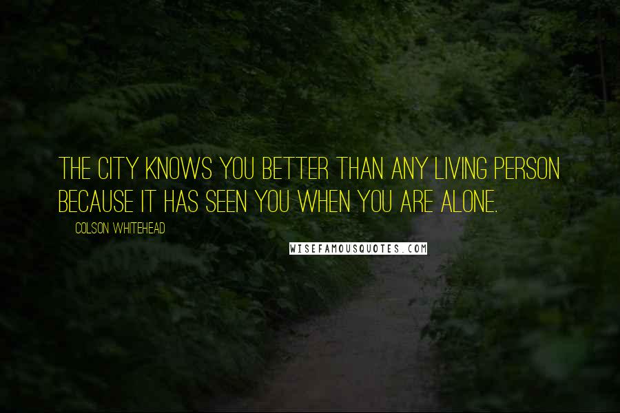 Colson Whitehead Quotes: The city knows you better than any living person because it has seen you when you are alone.