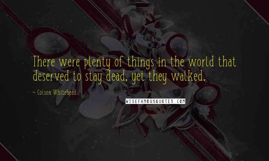 Colson Whitehead Quotes: There were plenty of things in the world that deserved to stay dead, yet they walked.