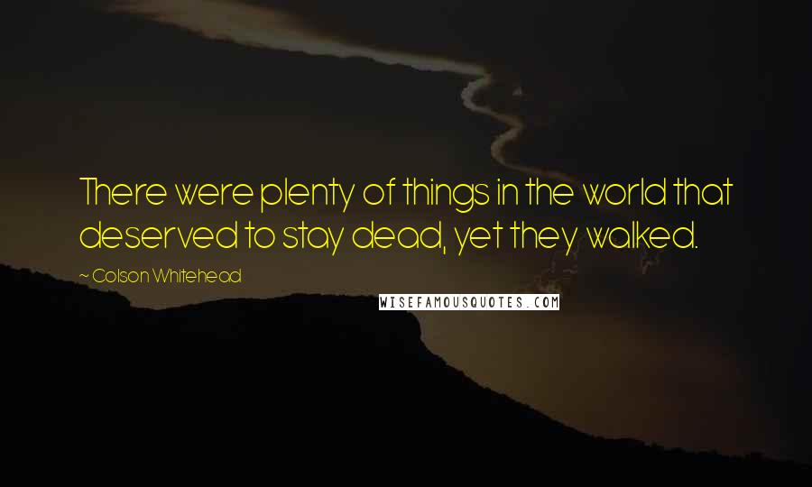 Colson Whitehead Quotes: There were plenty of things in the world that deserved to stay dead, yet they walked.