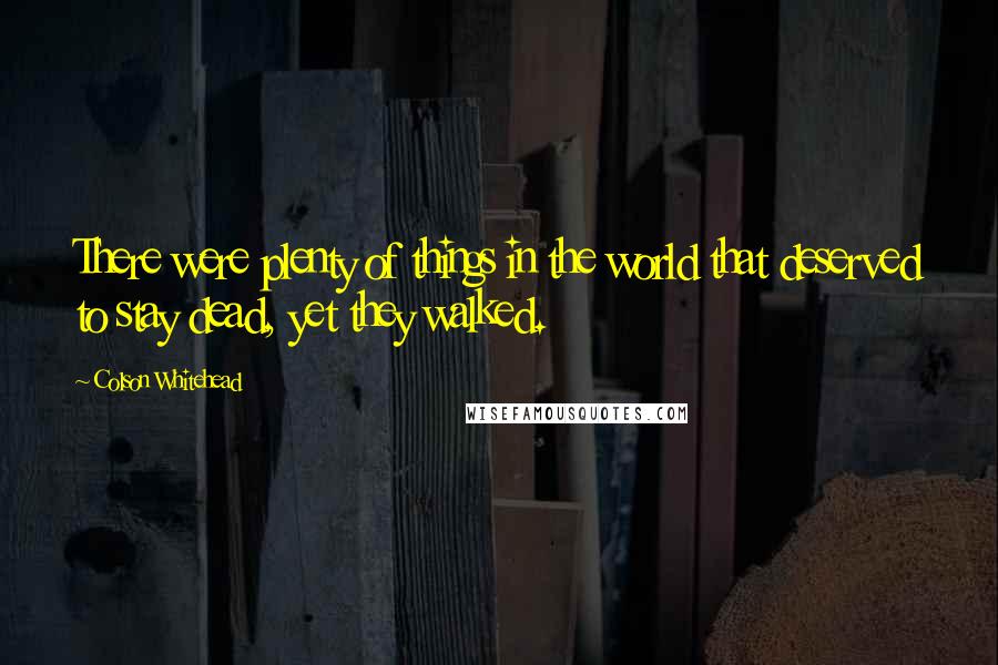 Colson Whitehead Quotes: There were plenty of things in the world that deserved to stay dead, yet they walked.