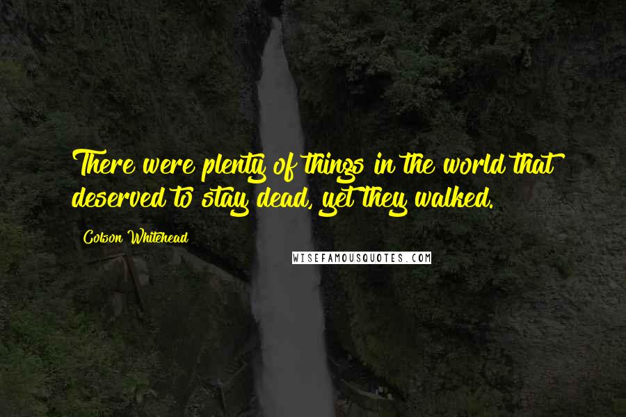 Colson Whitehead Quotes: There were plenty of things in the world that deserved to stay dead, yet they walked.