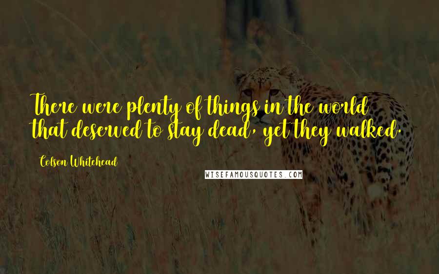 Colson Whitehead Quotes: There were plenty of things in the world that deserved to stay dead, yet they walked.