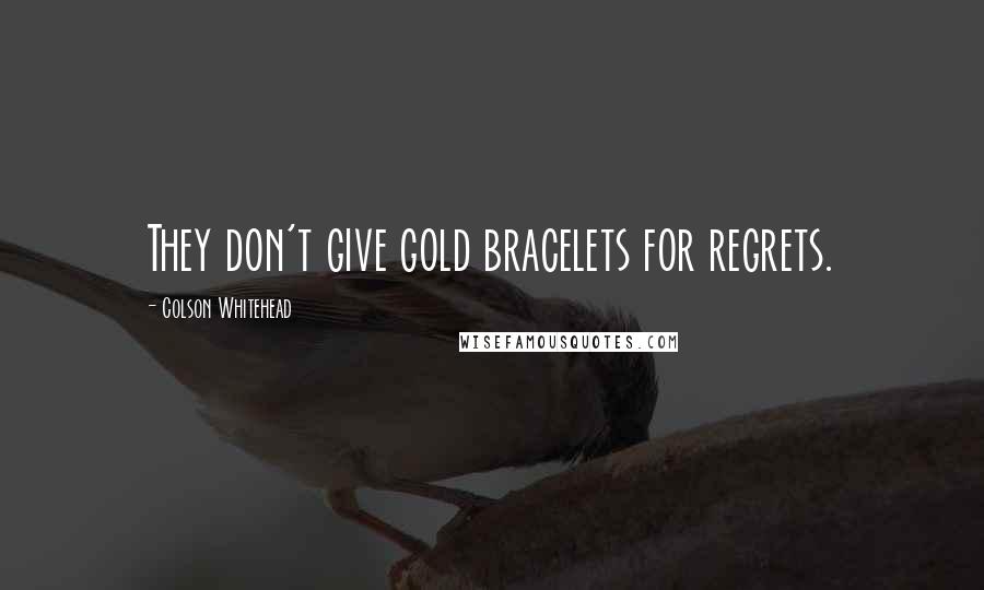 Colson Whitehead Quotes: They don't give gold bracelets for regrets.