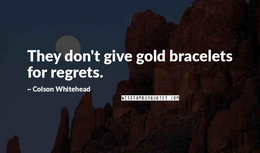 Colson Whitehead Quotes: They don't give gold bracelets for regrets.