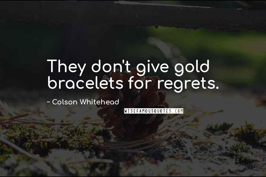 Colson Whitehead Quotes: They don't give gold bracelets for regrets.