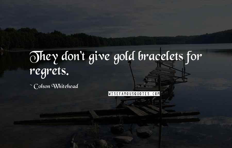 Colson Whitehead Quotes: They don't give gold bracelets for regrets.