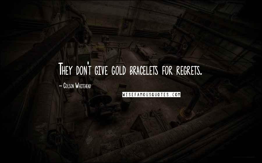 Colson Whitehead Quotes: They don't give gold bracelets for regrets.