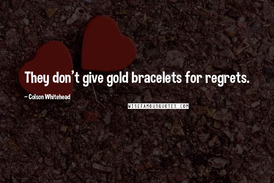 Colson Whitehead Quotes: They don't give gold bracelets for regrets.