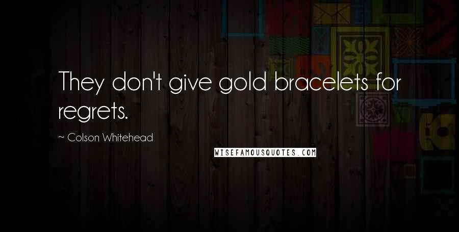 Colson Whitehead Quotes: They don't give gold bracelets for regrets.