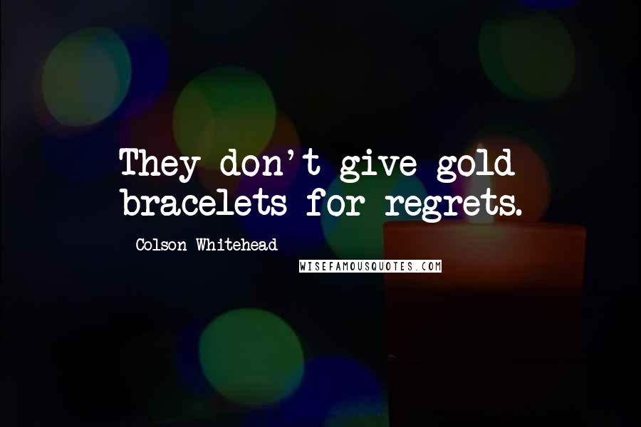 Colson Whitehead Quotes: They don't give gold bracelets for regrets.