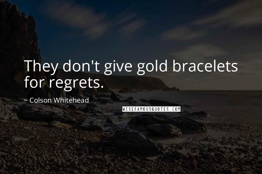 Colson Whitehead Quotes: They don't give gold bracelets for regrets.