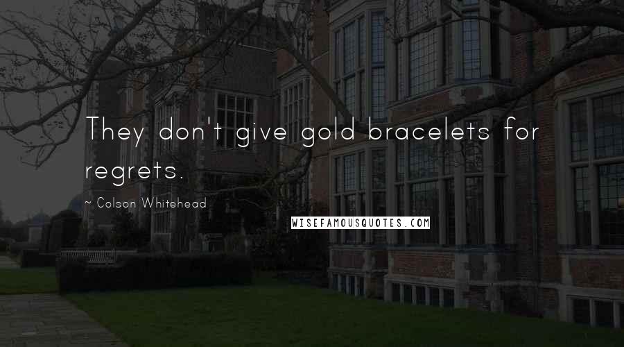 Colson Whitehead Quotes: They don't give gold bracelets for regrets.