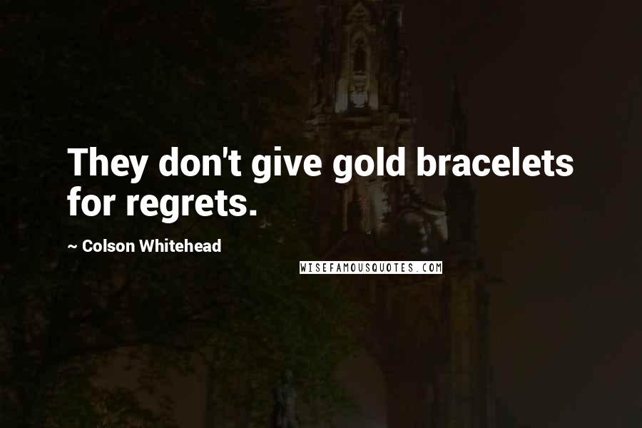 Colson Whitehead Quotes: They don't give gold bracelets for regrets.