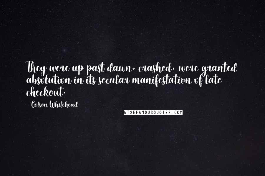 Colson Whitehead Quotes: They were up past dawn, crashed, were granted absolution in its secular manifestation of late checkout.