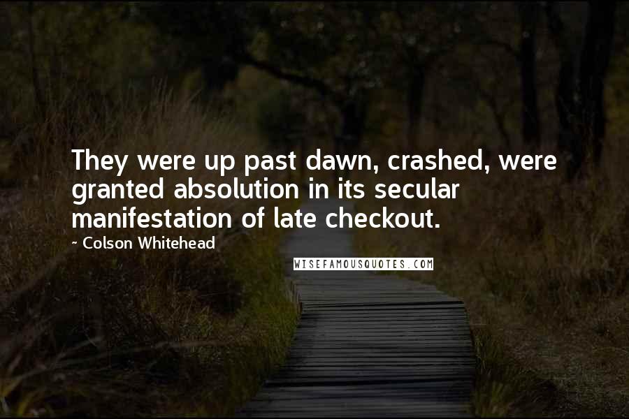 Colson Whitehead Quotes: They were up past dawn, crashed, were granted absolution in its secular manifestation of late checkout.