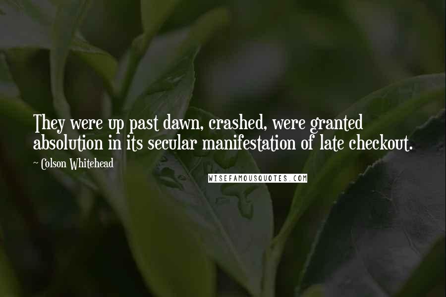 Colson Whitehead Quotes: They were up past dawn, crashed, were granted absolution in its secular manifestation of late checkout.