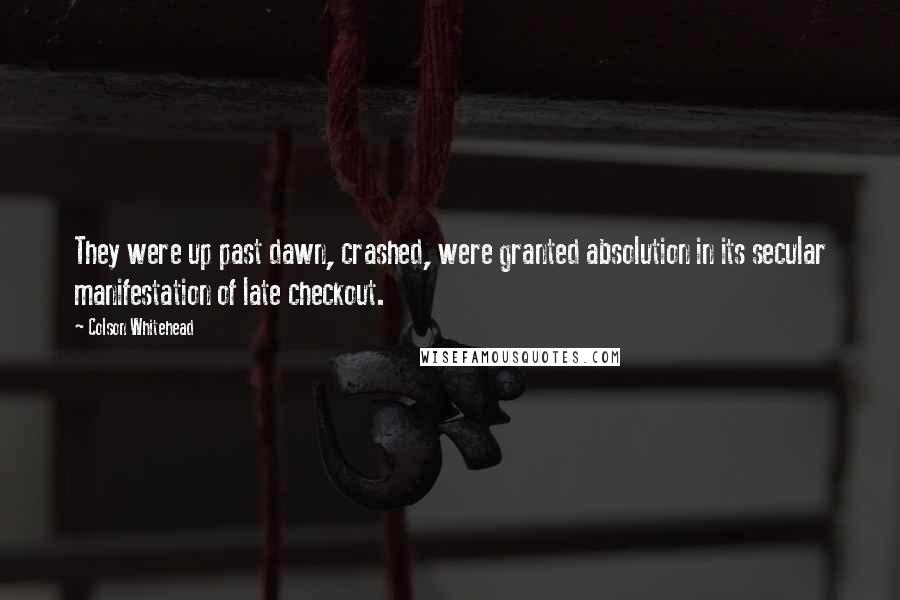 Colson Whitehead Quotes: They were up past dawn, crashed, were granted absolution in its secular manifestation of late checkout.