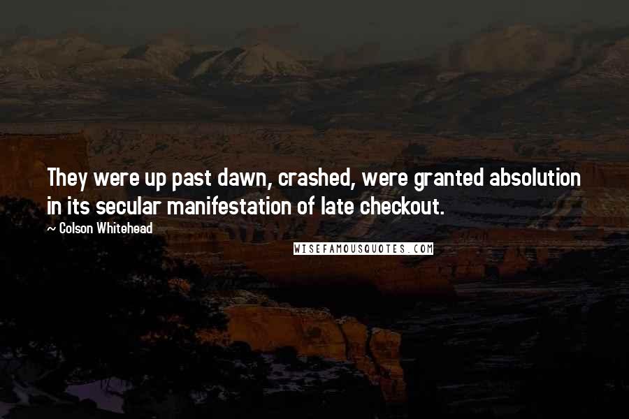 Colson Whitehead Quotes: They were up past dawn, crashed, were granted absolution in its secular manifestation of late checkout.