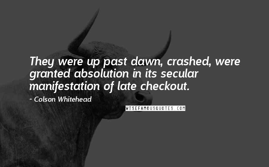 Colson Whitehead Quotes: They were up past dawn, crashed, were granted absolution in its secular manifestation of late checkout.