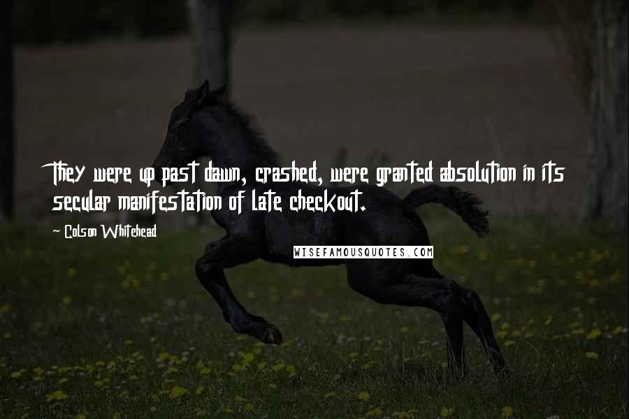 Colson Whitehead Quotes: They were up past dawn, crashed, were granted absolution in its secular manifestation of late checkout.