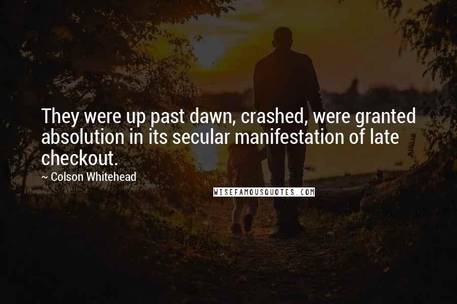 Colson Whitehead Quotes: They were up past dawn, crashed, were granted absolution in its secular manifestation of late checkout.