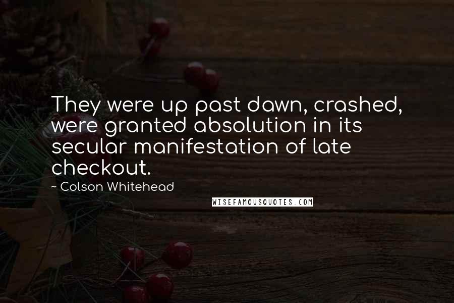 Colson Whitehead Quotes: They were up past dawn, crashed, were granted absolution in its secular manifestation of late checkout.