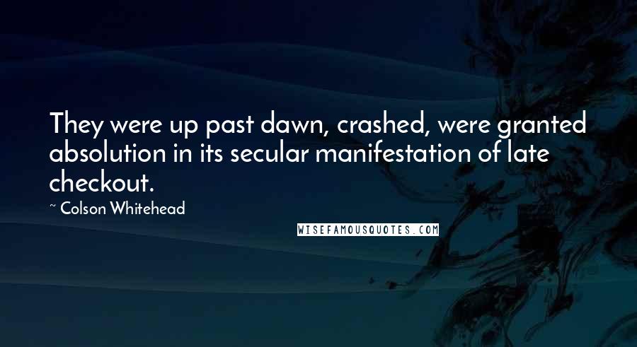 Colson Whitehead Quotes: They were up past dawn, crashed, were granted absolution in its secular manifestation of late checkout.