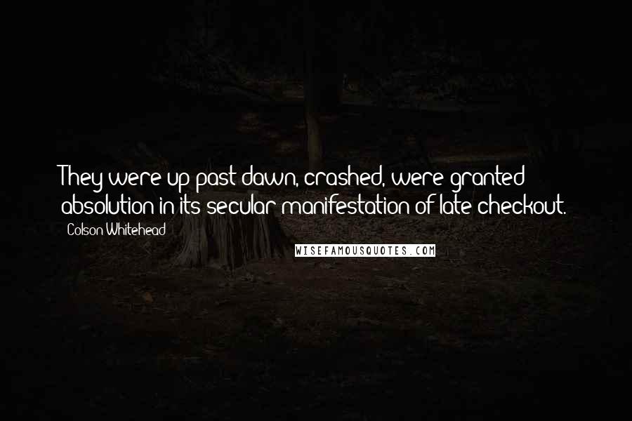 Colson Whitehead Quotes: They were up past dawn, crashed, were granted absolution in its secular manifestation of late checkout.