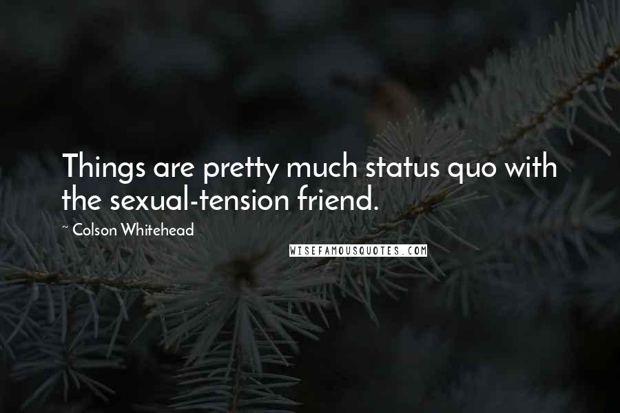 Colson Whitehead Quotes: Things are pretty much status quo with the sexual-tension friend.