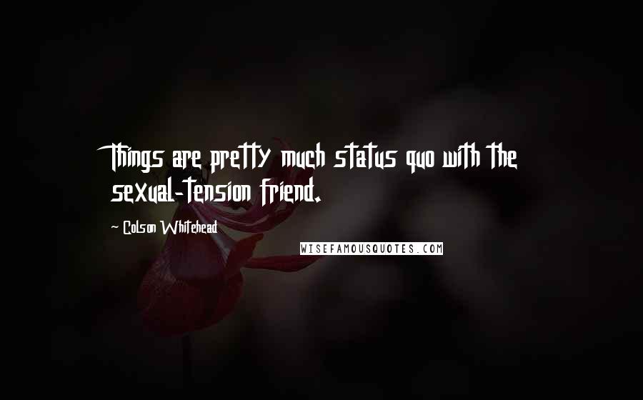 Colson Whitehead Quotes: Things are pretty much status quo with the sexual-tension friend.