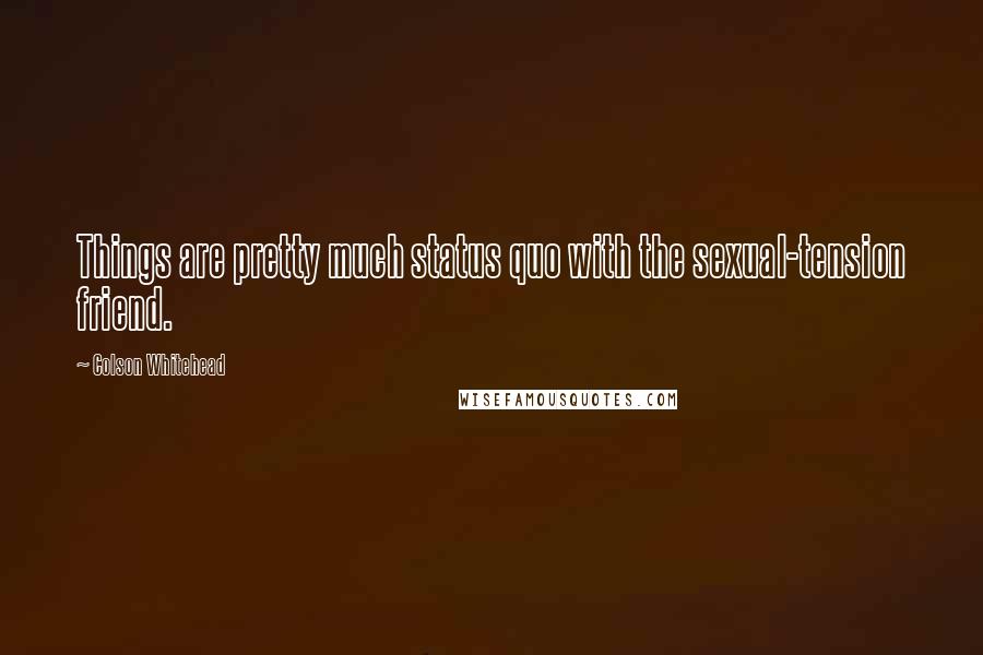 Colson Whitehead Quotes: Things are pretty much status quo with the sexual-tension friend.