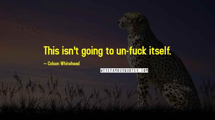 Colson Whitehead Quotes: This isn't going to un-fuck itself.