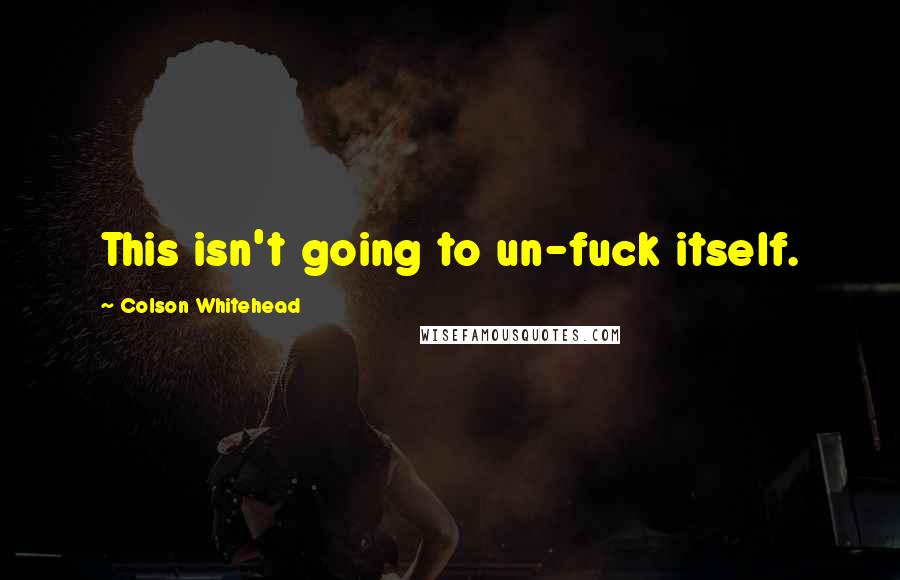 Colson Whitehead Quotes: This isn't going to un-fuck itself.