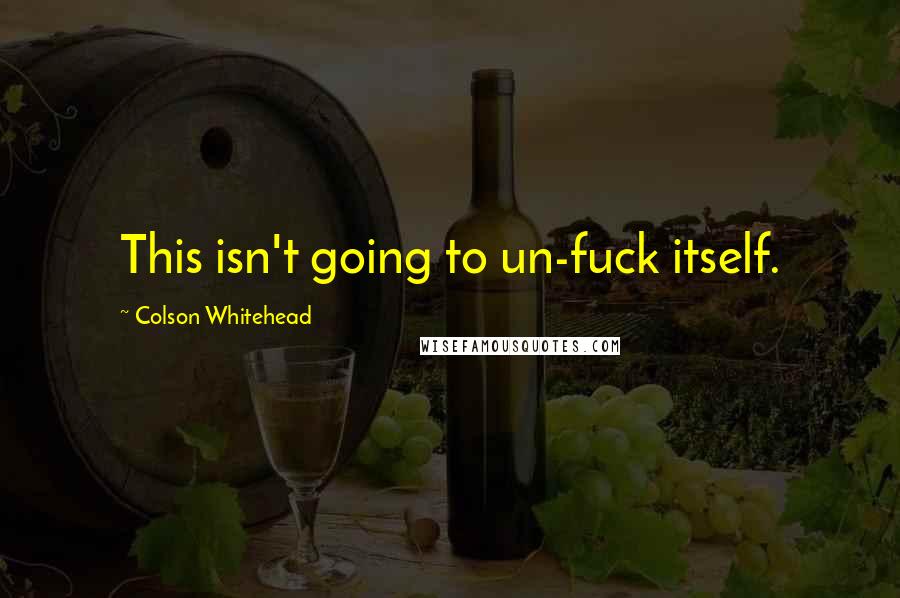 Colson Whitehead Quotes: This isn't going to un-fuck itself.