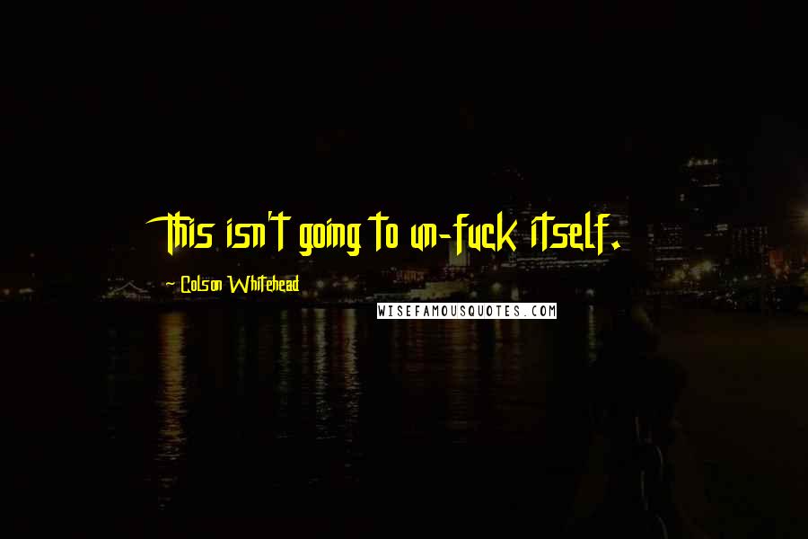 Colson Whitehead Quotes: This isn't going to un-fuck itself.