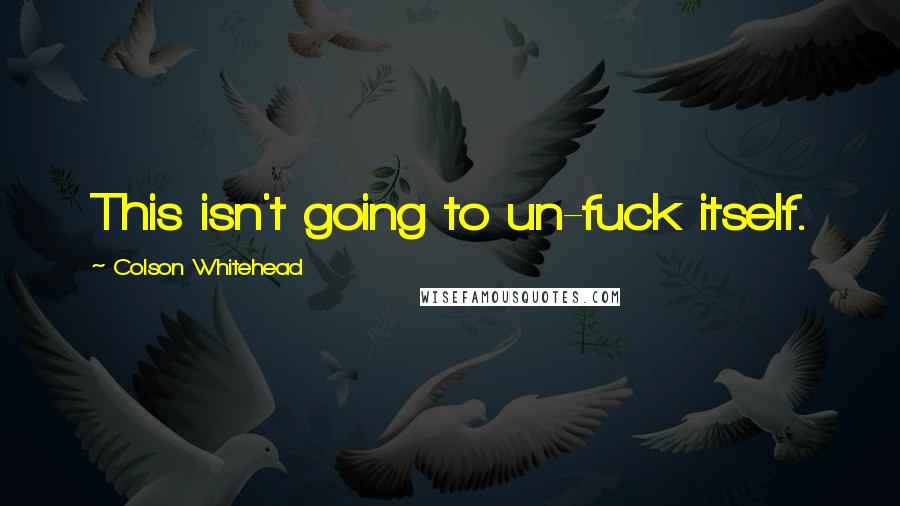 Colson Whitehead Quotes: This isn't going to un-fuck itself.