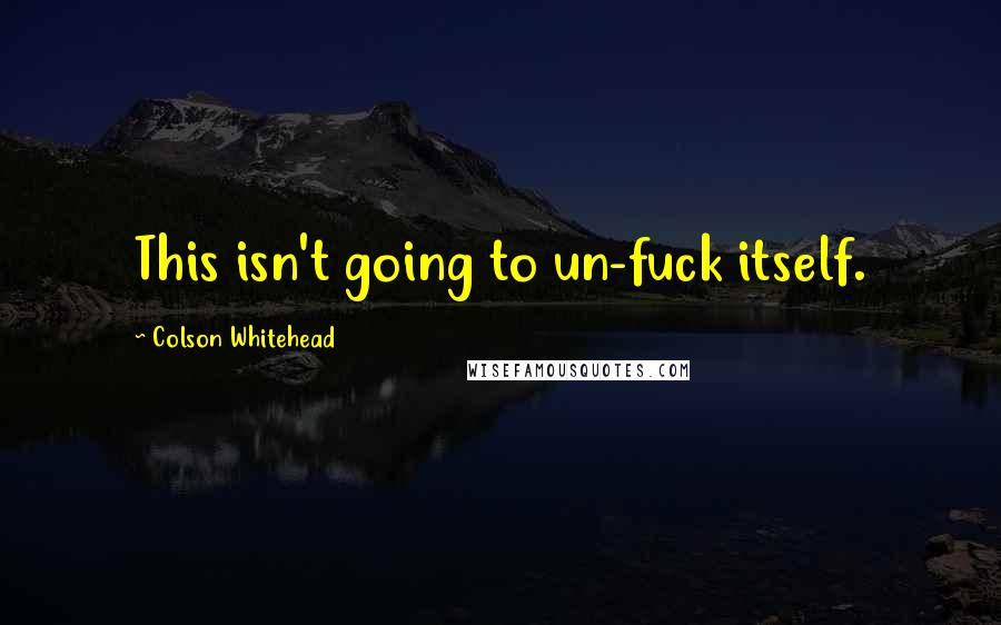 Colson Whitehead Quotes: This isn't going to un-fuck itself.