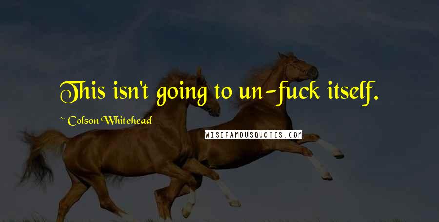 Colson Whitehead Quotes: This isn't going to un-fuck itself.