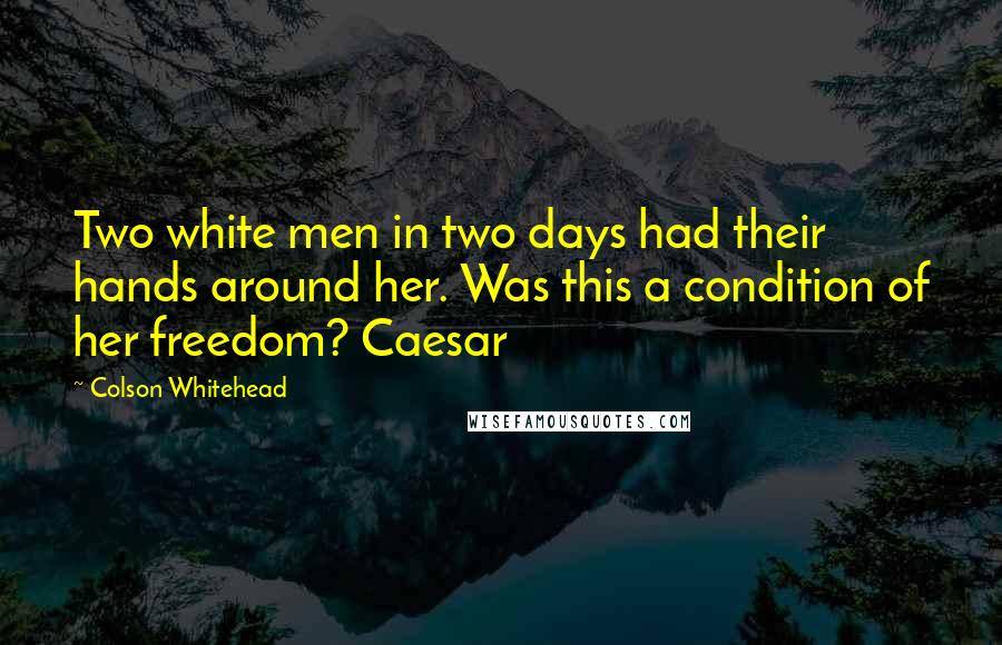 Colson Whitehead Quotes: Two white men in two days had their hands around her. Was this a condition of her freedom? Caesar