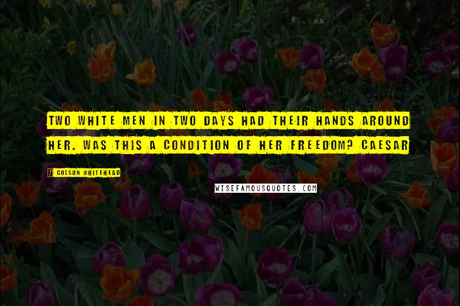 Colson Whitehead Quotes: Two white men in two days had their hands around her. Was this a condition of her freedom? Caesar