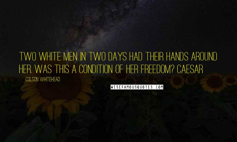 Colson Whitehead Quotes: Two white men in two days had their hands around her. Was this a condition of her freedom? Caesar