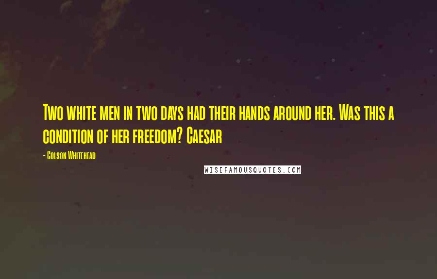 Colson Whitehead Quotes: Two white men in two days had their hands around her. Was this a condition of her freedom? Caesar