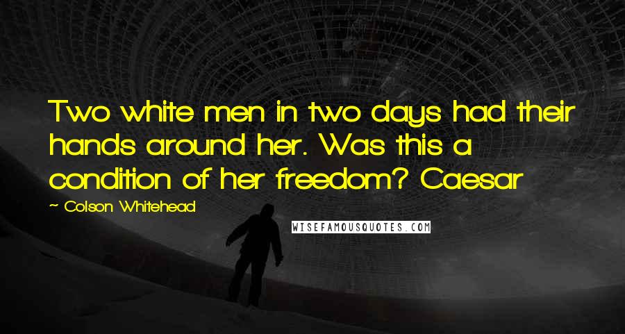 Colson Whitehead Quotes: Two white men in two days had their hands around her. Was this a condition of her freedom? Caesar