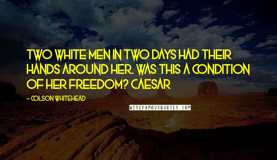 Colson Whitehead Quotes: Two white men in two days had their hands around her. Was this a condition of her freedom? Caesar