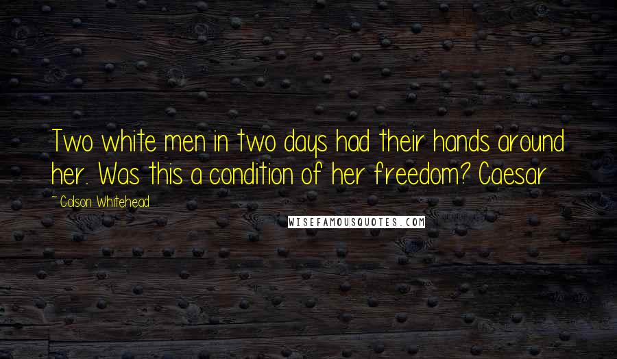 Colson Whitehead Quotes: Two white men in two days had their hands around her. Was this a condition of her freedom? Caesar